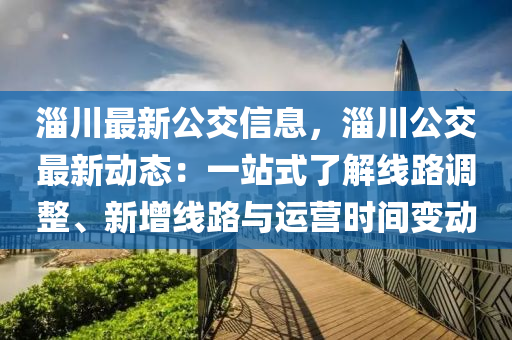 淄川最新公交信息，液壓動力機械,元件制造淄川公交最新動態(tài)：一站式了解線路調(diào)整、新增線路與運營時間變動