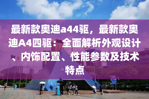 最新款奧迪a44驅(qū)，最新款奧迪A4四驅(qū)：全面解析外觀設(shè)計、內(nèi)飾配置、性能參數(shù)及技術(shù)特點