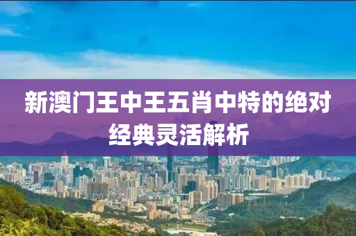 新澳門液壓動力機械,元件制造王中王五肖中特的絕對經典靈活解析