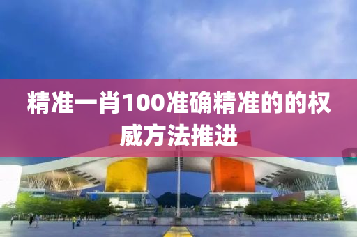 精準一肖100準確精準的的權(quán)威方法推進