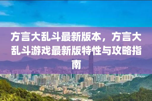 方言大亂斗最新版本，方言大亂斗游戲最新版特性與攻略指南液壓動力機械,元件制造