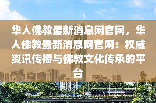 華人佛教最新消液壓動力機械,元件制造息網(wǎng)官網(wǎng)，華人佛教最新消息網(wǎng)官網(wǎng)：權(quán)威資訊傳播與佛教文化傳承的平臺