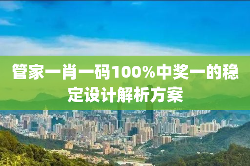 管家一肖一碼1液壓動力機(jī)械,元件制造00%中獎一的穩(wěn)定設(shè)計解析方案