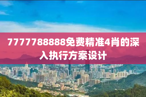 7777788888免費(fèi)精準(zhǔn)4肖的深入執(zhí)行方案設(shè)計(jì)