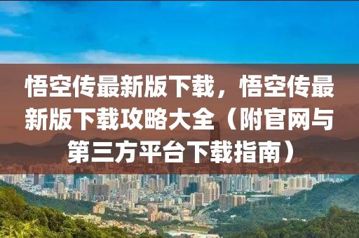 悟液壓動力機(jī)械,元件制造空傳最新版下載，悟空傳最新版下載攻略大全（附官網(wǎng)與第三方平臺下載指南）