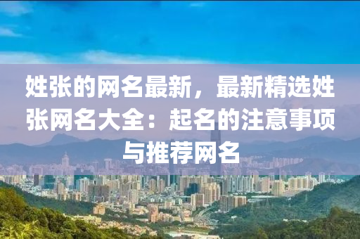 姓張的網(wǎng)名最新，最新精選姓張網(wǎng)名大全：起名的注意事項與推薦網(wǎng)名