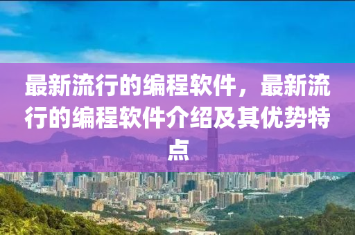 最新流行的編程軟件，最新流行的編程軟件介紹及其優(yōu)勢特點液壓動力機械,元件制造