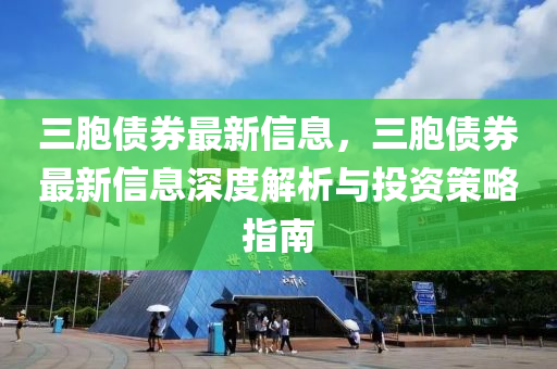 三胞債券最新信息，三胞債券最新信息深度解析與投資策略指南