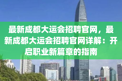 最新成都大運會招聘官網(wǎng)，最新成都大運會招液壓動力機械,元件制造聘官網(wǎng)詳解：開啟職業(yè)新篇章的指南