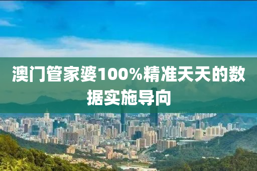 澳門管家婆100%精準(zhǔn)天天的數(shù)據(jù)實(shí)施導(dǎo)向