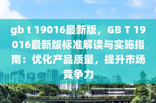 gb t 19016最新版，GB T 1901液壓動力機械,元件制造6最新版標(biāo)準(zhǔn)解讀與實施指南：優(yōu)化產(chǎn)品質(zhì)量，提升市場競爭力