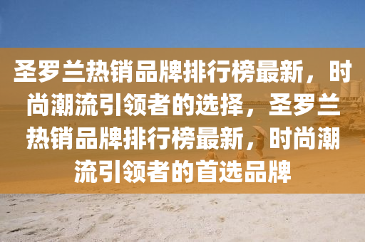 圣羅蘭熱銷品牌排行榜最新，時尚潮流引領者的選擇，圣羅蘭熱銷品牌排行榜最新，時尚潮流引領者的首選品牌液壓動力機械,元件制造