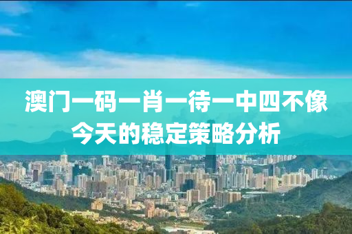 澳門一碼一肖一待一中四不像今天的穩(wěn)定策略分析液壓動力機械,元件制造