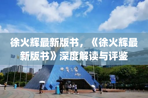 徐火輝最新版書，《徐火輝最新版書》深度解讀與評鑒