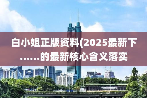 白小姐正版資料(2025最新下……的最新核心含義落實