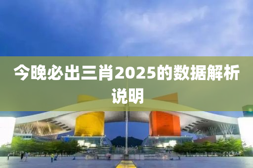 今晚必出三肖2025的數(shù)據(jù)解析說明