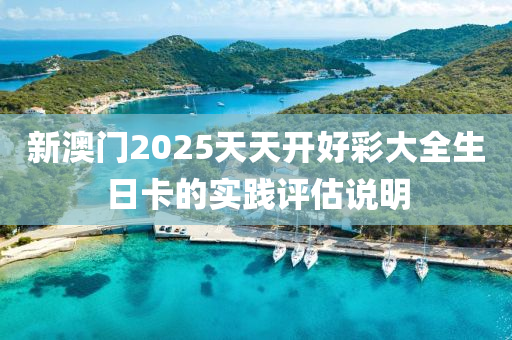 新澳門2025天天開好彩大全生日卡的實(shí)踐評估說明