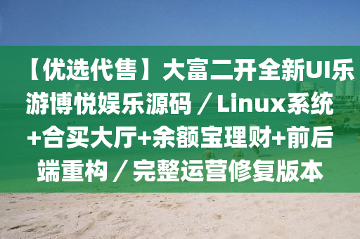 【優(yōu)選代售】大富二開全新UI樂游博悅娛樂源碼／Linux系統(tǒng)+合買大廳+余額寶理財(cái)+前后端重構(gòu)／完整運(yùn)營修復(fù)版本