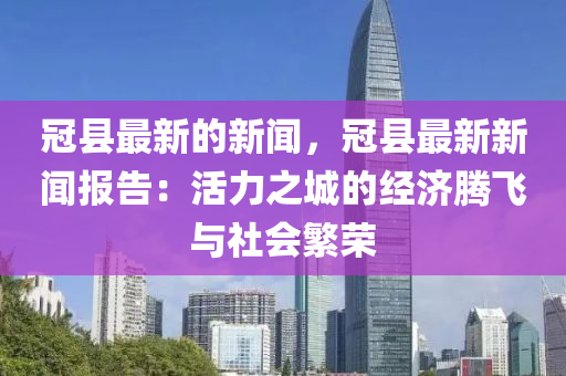 冠縣液壓動力機械,元件制造最新的新聞，冠縣最新新聞報告：活力之城的經(jīng)濟騰飛與社會繁榮