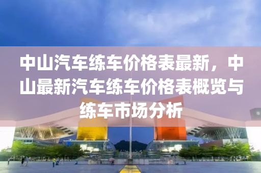 中山汽車練車價格表最新，中山最新汽車練車價格表概覽與練車市場分析液壓動力機械,元件制造