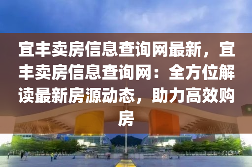 宜豐賣房信息查詢網(wǎng)最新，宜豐賣房信息查詢網(wǎng)：全方位解讀最新房源動(dòng)態(tài)，助力高效購房