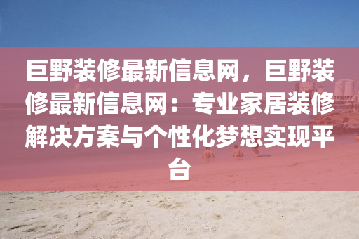 巨野裝修最新信息網(wǎng)，巨野裝修最新信息網(wǎng)：專業(yè)家居裝修解決方案與個(gè)性化夢(mèng)想實(shí)現(xiàn)平臺(tái)