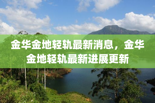 金華金地輕軌最新消息，金華金地輕軌最新進(jìn)展更新液壓動力機(jī)械,元件制造