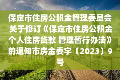 保定市住房公積金管理委員會(huì) 關(guān)于修訂《保定市住房公積金個(gè)人住房貸款 管理暫行辦法》的通知市房金委字〔2023〕9號(hào)液壓動(dòng)力機(jī)械,元件制造