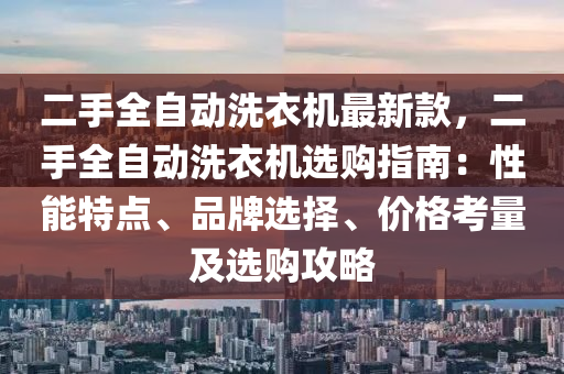 二手全自動洗液壓動力機械,元件制造衣機最新款，二手全自動洗衣機選購指南：性能特點、品牌選擇、價格考量及選購攻略