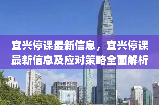 宜興停課最新信息，宜興停課最新信息及應對策略全面解液壓動力機械,元件制造析