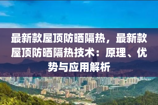 最新款屋頂防曬隔熱，最新款屋頂防曬隔熱技術(shù)：原理、優(yōu)勢(shì)與應(yīng)用解析