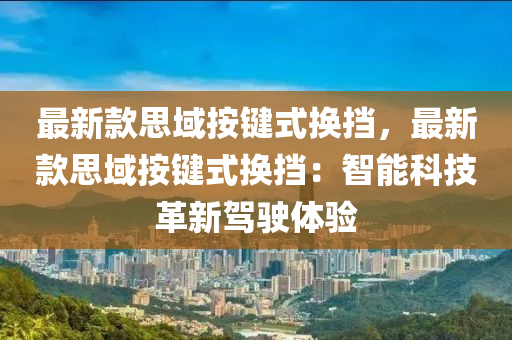 最新款思域按鍵式換擋，最新款思域按鍵式換擋：智能科技革新駕駛體驗(yàn)