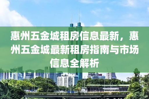 惠州五金城租房信息最新，惠州五金城最新租房指南與市場信息全解析液壓動力機械,元件制造