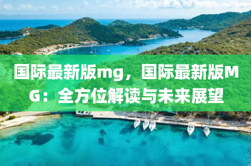 國際最新版mg，國際最新版MG：全方位解讀與未來展望