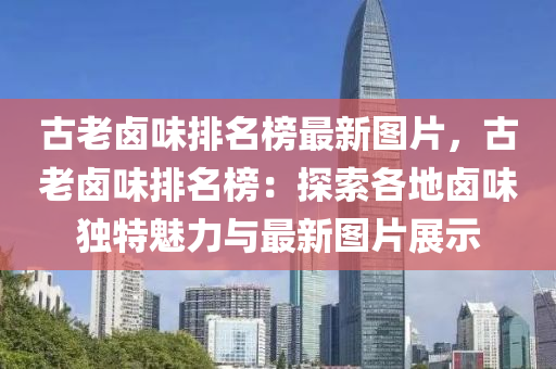 古老鹵味排名榜最新圖片，古老鹵味排名榜：探索各地鹵味獨特魅力與最新圖片展示