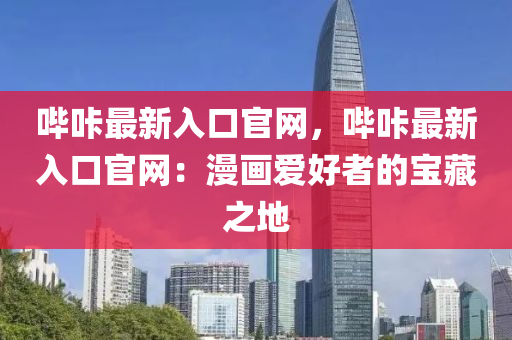 嗶咔最新入口官網，嗶咔最新入口官網：漫畫愛好者的寶藏之地