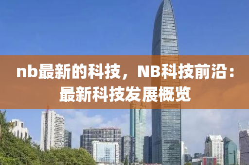 nb最新的科技，NB科技前沿：最新科技發(fā)展概覽