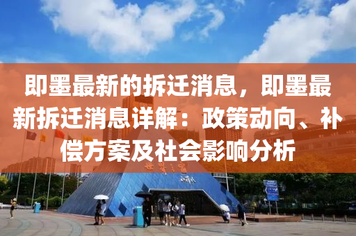 即墨最新的拆遷消息，即墨最新拆遷消息詳解：政策動向、補(bǔ)償方案及社會影響分析