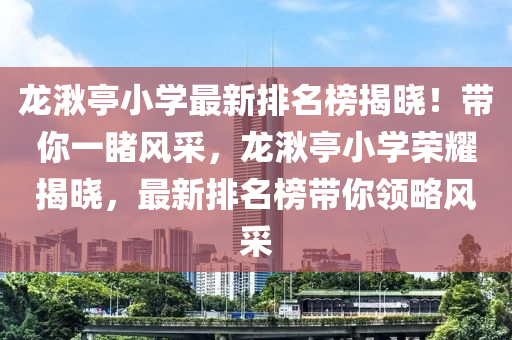 龍湫亭小學(xué)最新排名榜揭曉！帶你一睹風(fēng)采，龍湫亭小學(xué)榮耀揭曉，最新排名榜帶你領(lǐng)略風(fēng)采