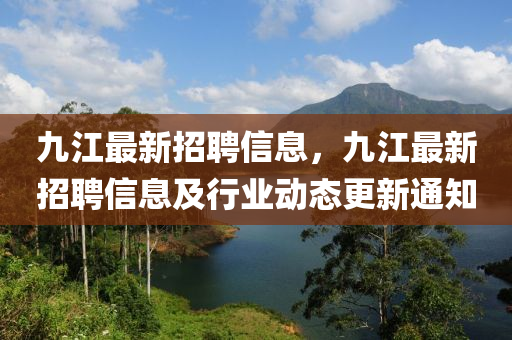 九江最新招聘信息，九江最新招聘信息及行業(yè)動態(tài)更新通知