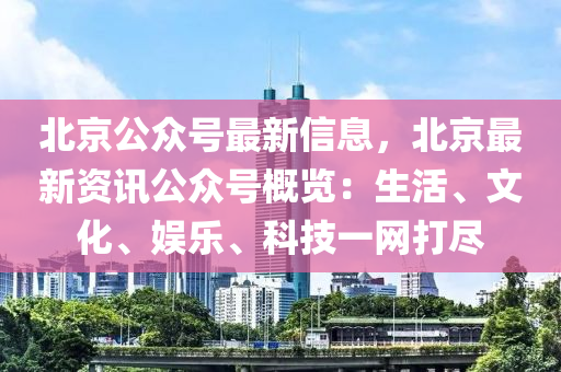 北京公眾號(hào)最新信息，北京最新資訊公眾號(hào)概覽：生活、文化、娛樂(lè)、科技一網(wǎng)打盡