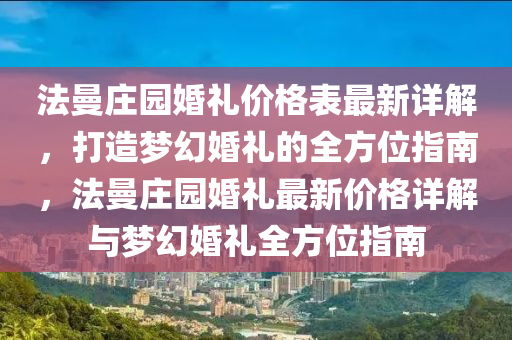 法曼莊園婚禮價格表最新詳解，打造夢幻婚禮的全方位指南，法曼莊園婚禮最新價格詳解與夢幻婚禮全方位指南