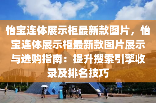 怡寶連體展示柜最新款圖片，怡寶連體展示柜最新款圖片展示與選購指南：提升搜索引擎收錄及排名技巧