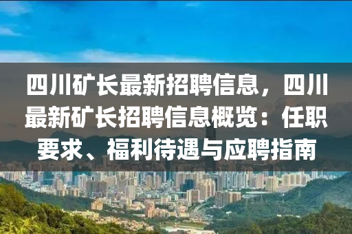 四川礦長最新招聘信息，四川最新礦長招聘信息概覽：任職要求、福利待遇與應聘指南