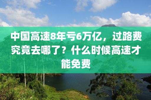 中國高速8年虧6萬億，過路費究竟去哪了？什么時候高速才能免費