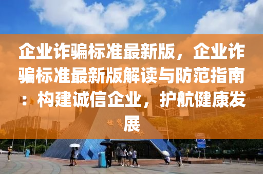 企業(yè)詐騙標(biāo)準(zhǔn)最新版，企業(yè)詐騙標(biāo)準(zhǔn)最新版解讀與防范指南：構(gòu)建誠信企業(yè)，護(hù)航健康發(fā)展