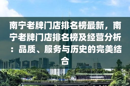 南寧老牌門店排名榜最新，南寧老牌門店排名榜及經(jīng)營分析：品質(zhì)、服務(wù)與歷史的完美結(jié)合