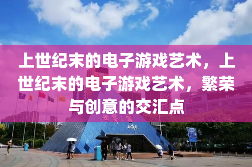 上世紀末的液壓動力機械,元件制造電子游戲藝術，上世紀末的電子游戲藝術，繁榮與創(chuàng)意的交匯點