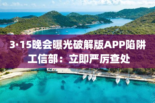 3·15晚會(huì)曝光破解版APP陷阱 工信部：立即嚴(yán)厲查處