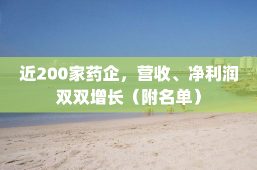 近200家藥企，營收、凈利潤雙雙增長（附名單）